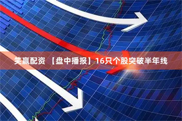 笑赢配资 【盘中播报】16只个股突破半年线