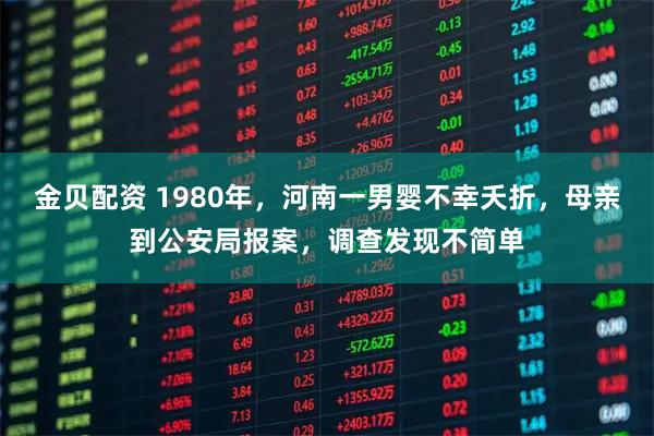 金贝配资 1980年，河南一男婴不幸夭折，母亲到公安局报案，调查发现不简单