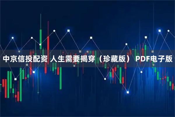 中京信投配资 人生需要揭穿（珍藏版） PDF电子版