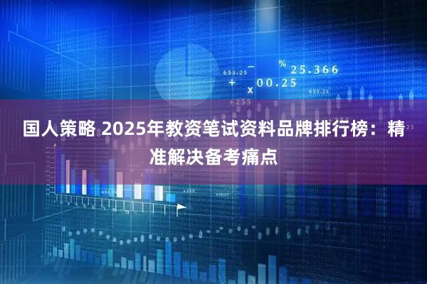 国人策略 2025年教资笔试资料品牌排行榜：精准解决备考痛点