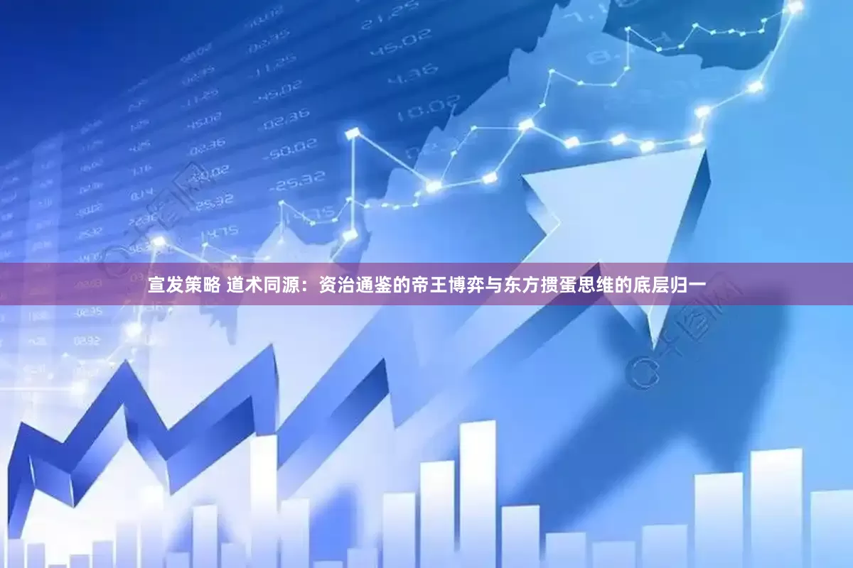 宣发策略 道术同源：资治通鉴的帝王博弈与东方掼蛋思维的底层归一