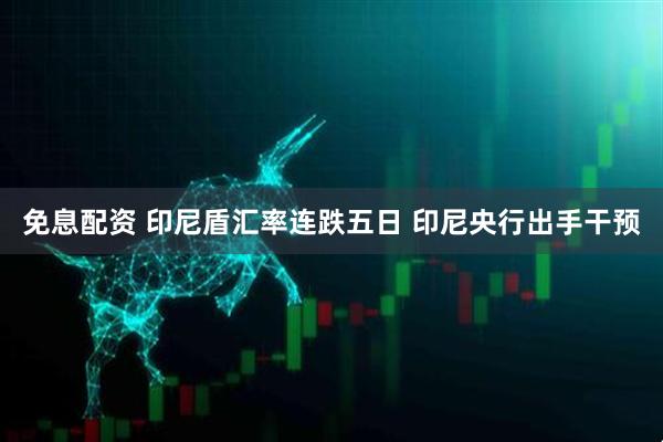 免息配资 印尼盾汇率连跌五日 印尼央行出手干预